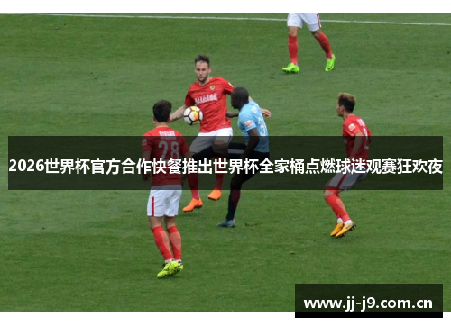 2026世界杯官方合作快餐推出世界杯全家桶点燃球迷观赛狂欢夜