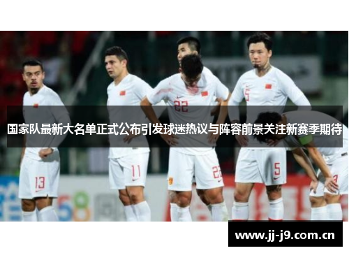 国家队最新大名单正式公布引发球迷热议与阵容前景关注新赛季期待 国家队最新大名单正式公布引发球迷热议与阵容前景关注新赛季期待